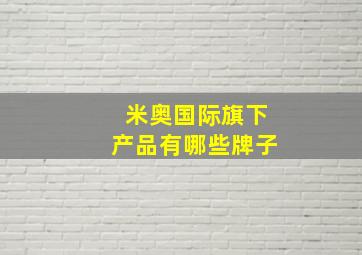 米奥国际旗下产品有哪些牌子