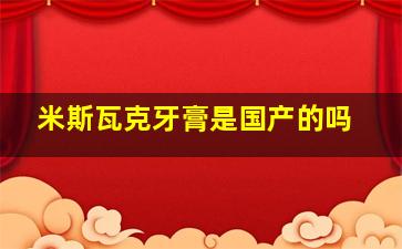 米斯瓦克牙膏是国产的吗