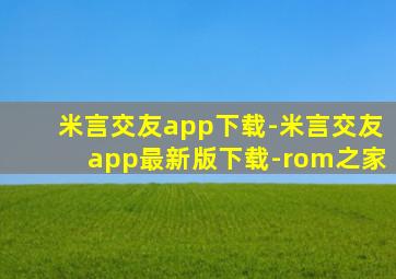 米言交友app下载-米言交友app最新版下载-rom之家