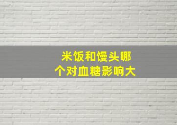 米饭和馒头哪个对血糖影响大