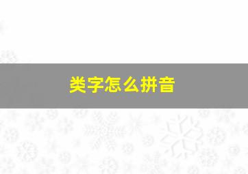 类字怎么拼音