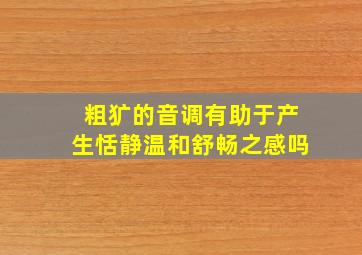 粗犷的音调有助于产生恬静温和舒畅之感吗