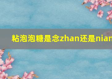 粘泡泡糖是念zhan还是nian