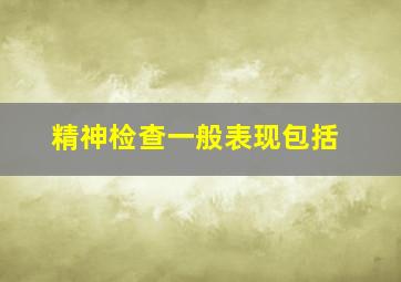 精神检查一般表现包括