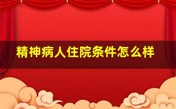 精神病人住院条件怎么样