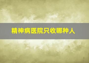 精神病医院只收哪种人