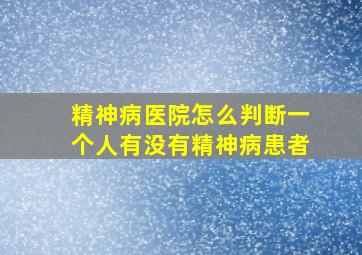 精神病医院怎么判断一个人有没有精神病患者