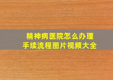 精神病医院怎么办理手续流程图片视频大全