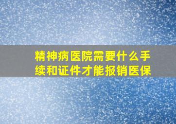 精神病医院需要什么手续和证件才能报销医保