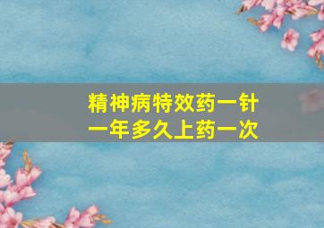 精神病特效药一针一年多久上药一次