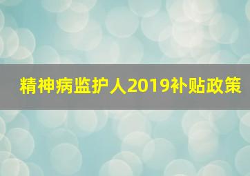 精神病监护人2019补贴政策