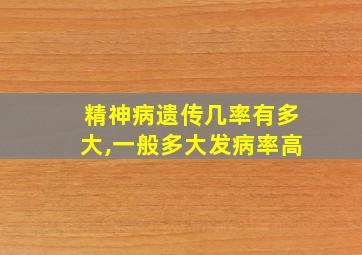 精神病遗传几率有多大,一般多大发病率高