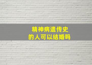 精神病遗传史的人可以结婚吗