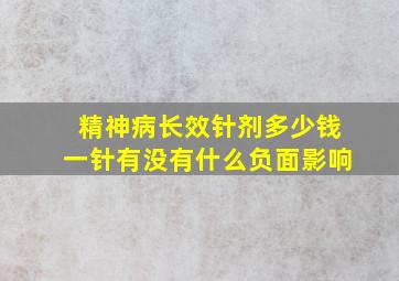 精神病长效针剂多少钱一针有没有什么负面影响