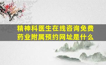 精神科医生在线咨询免费药业附属预约网址是什么