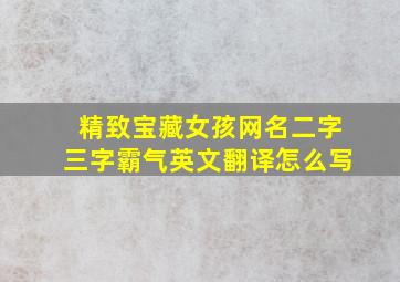 精致宝藏女孩网名二字三字霸气英文翻译怎么写