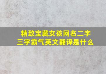 精致宝藏女孩网名二字三字霸气英文翻译是什么