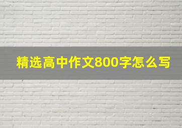 精选高中作文800字怎么写