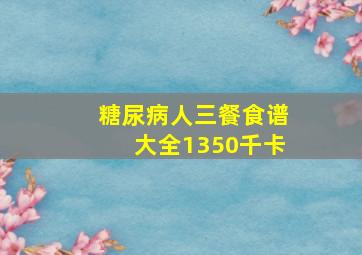 糖尿病人三餐食谱大全1350千卡