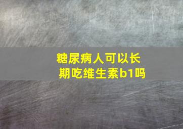 糖尿病人可以长期吃维生素b1吗