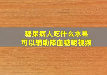 糖尿病人吃什么水果可以辅助降血糖呢视频