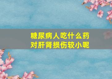 糖尿病人吃什么药对肝肾损伤较小呢