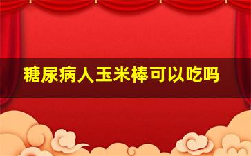 糖尿病人玉米棒可以吃吗