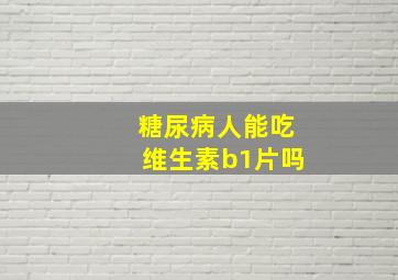 糖尿病人能吃维生素b1片吗