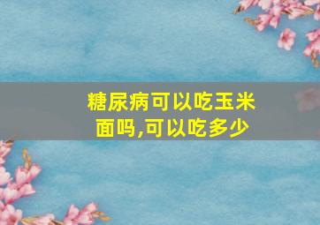 糖尿病可以吃玉米面吗,可以吃多少