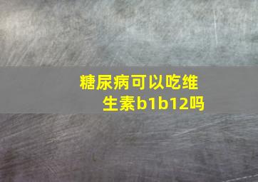 糖尿病可以吃维生素b1b12吗