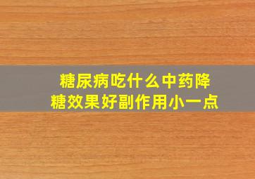 糖尿病吃什么中药降糖效果好副作用小一点