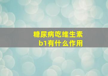 糖尿病吃维生素b1有什么作用