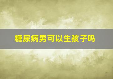 糖尿病男可以生孩子吗