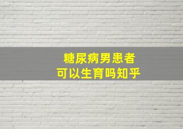 糖尿病男患者可以生育吗知乎