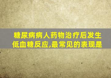 糖尿病病人药物治疗后发生低血糖反应,最常见的表现是