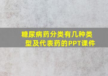 糖尿病药分类有几种类型及代表药的PPT课件