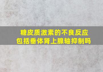 糖皮质激素的不良反应包括垂体肾上腺轴抑制吗