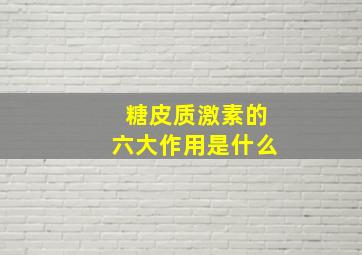 糖皮质激素的六大作用是什么