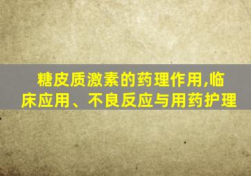 糖皮质激素的药理作用,临床应用、不良反应与用药护理