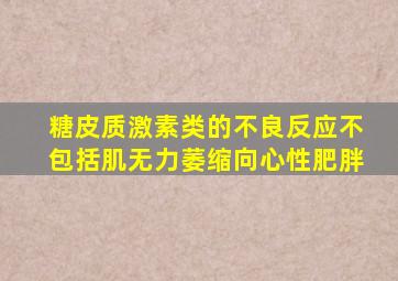 糖皮质激素类的不良反应不包括肌无力萎缩向心性肥胖