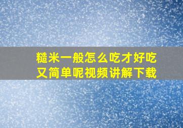 糙米一般怎么吃才好吃又简单呢视频讲解下载