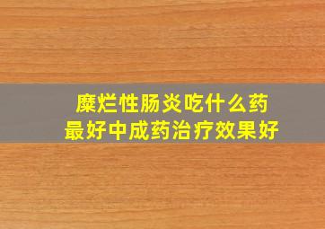 糜烂性肠炎吃什么药最好中成药治疗效果好