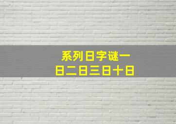 系列日字谜一日二日三日十日