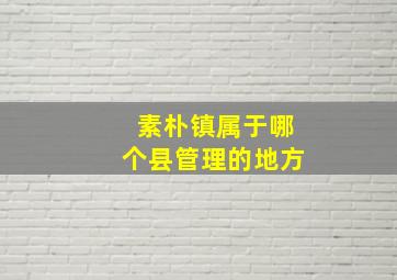 素朴镇属于哪个县管理的地方