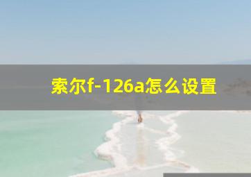 索尔f-126a怎么设置