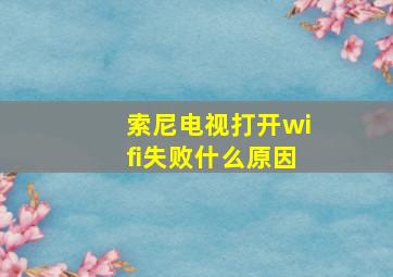 索尼电视打开wifi失败什么原因