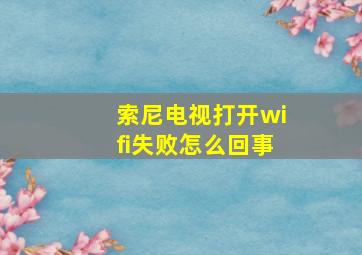 索尼电视打开wifi失败怎么回事