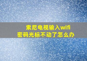 索尼电视输入wifi密码光标不动了怎么办