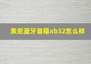 索尼蓝牙音箱xb32怎么样