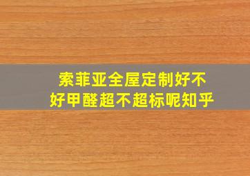 索菲亚全屋定制好不好甲醛超不超标呢知乎